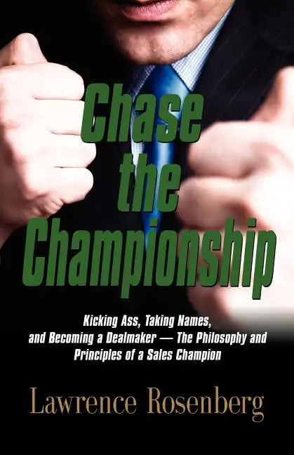 Chase the Championship: Kicking Ass, Taking Names, and Becoming a Dealmaker - The Philosophy and Principles of a Sales Champion - Paperback