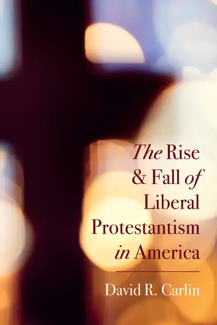 The Rise and Fall of Liberal Protestantism in America - Hardcover