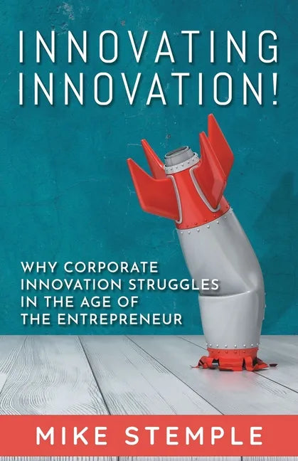 Innovating Innovation!: Why Corporate Innovation Struggles in the Age of the Entrepreneur - Paperback