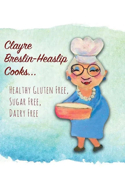 Clayre Breslin-Heaslip Cooks...: Healthy Gluten Free, Sugar Free, Dairy Free - Paperback