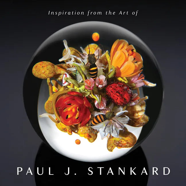 Inspiration from the Art of Paul J. Stankard: A Window Into My Studio and Soul - Hardcover