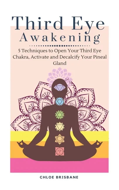 Third Eye Awakening: 5 Techniques to Open Your Third Eye Chakra, Activate and Decalcify Your Pineal Gland - Hardcover