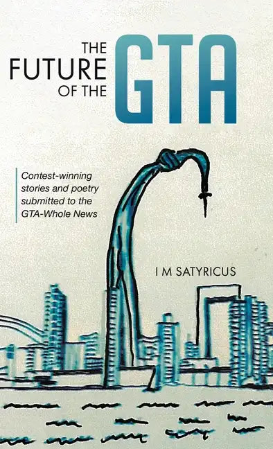 The Future of the GTA: Contest-winning Stories and Poetry Submitted to the GTA-Whole News - Hardcover