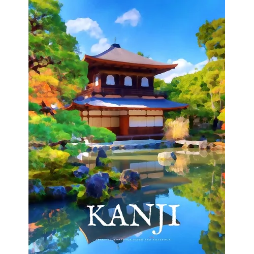 Kanji Practice Workbook and Notebook: The Ultimate Way to Practice Kanji, Making It Quick and Easy to Master Kanji Characters and Kana Scripts in Your - Paperback