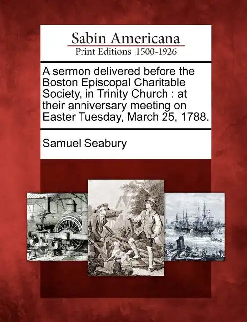 A Sermon Delivered Before the Boston Episcopal Charitable Society, in Trinity Church: At Their Anniversary Meeting on Easter Tuesday, March 25, 1788. - Paperback