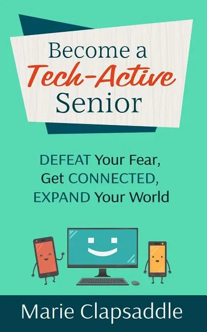 Become a Tech-Active Senior: Defeat Your Fear, Get Connected, Expand Your World - Paperback