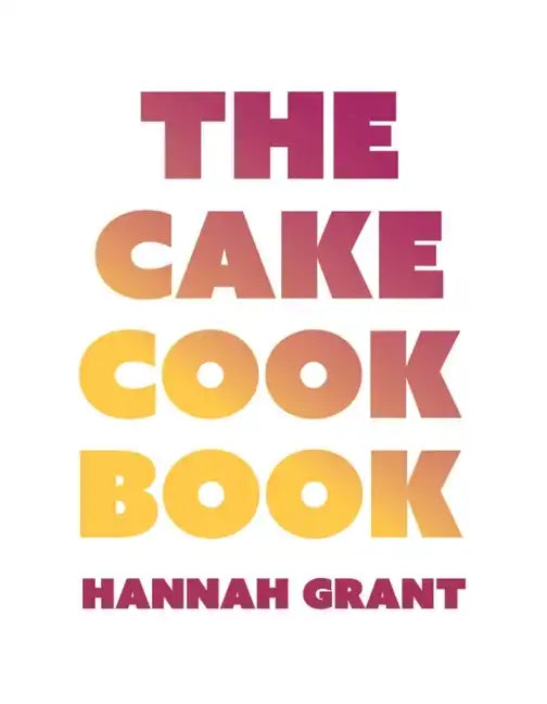 The Cake Cookbook: Have Your Cake and Eat Your Veggies Too - Hardcover