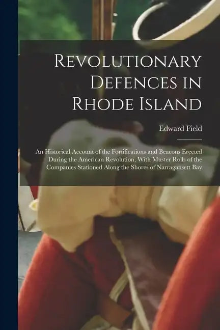 Revolutionary Defences in Rhode Island; an Historical Account of the Fortifications and Beacons Erected During the American Revolution, With Muster Ro - Paperback
