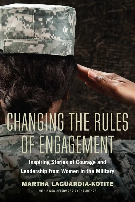 Changing the Rules of Engagement: Inspiring Stories of Courage and Leadership from Women in the Military - Paperback