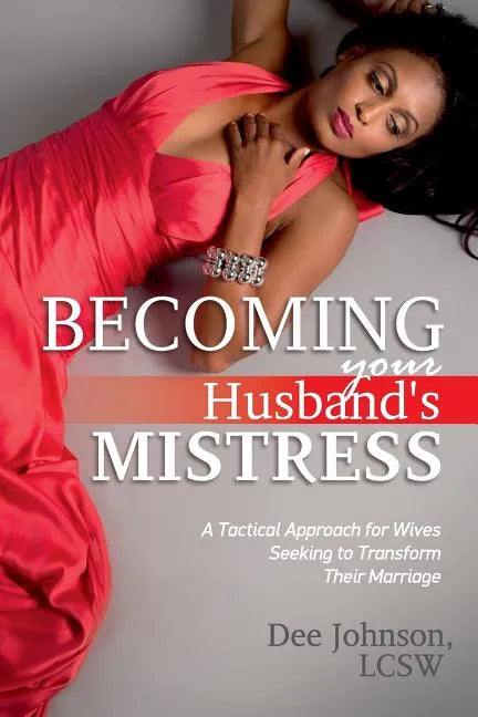 Becoming your Husband's Mistress: A Tactical Approach for Wives Seeking to Transform Their Marriage - Paperback