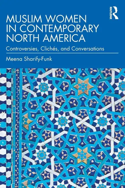 Muslim Women in Contemporary North America: Controversies, Clichés, and Conversations - Paperback