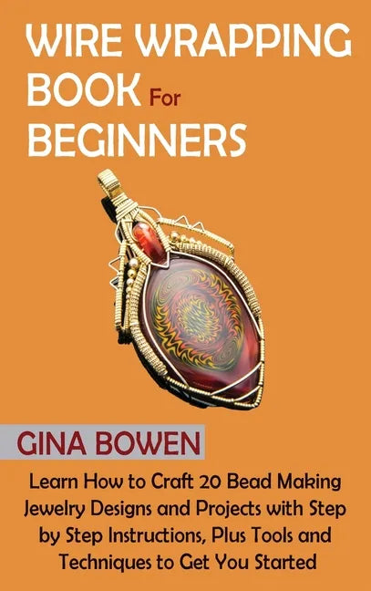 Wire Wrapping Book for Beginners: Learn How to Craft 20 Bead Making Jewelry Designs and Projects with Step by Step Instructions, Plus Tools and Techni - Hardcover