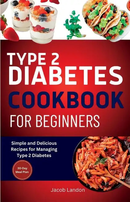 Type 2 Diabetes Cookbook for Beginners: Simple and Delicious Recipes for Managing Type 2 Diabetes - Paperback
