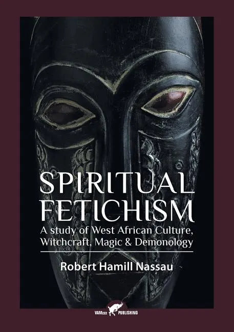 Spiritual Fetichism: A study of West African Culture, Witchcraft, Magic & Demonology - Paperback