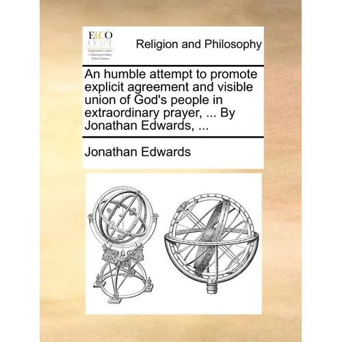 An Humble Attempt to Promote Explicit Agreement and Visible Union of God's People in Extraordinary Prayer, ... by Jonathan Edwards, ... - Paperback