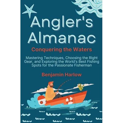 Angler's Almanac: Mastering Techniques, Choosing the Right Gear, and Exploring the World's Best Fishing Spots for the Passionate Fisherm - Paperback