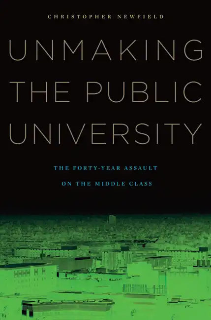 Unmaking the Public University: The Forty-Year Assault on the Middle Class - Paperback