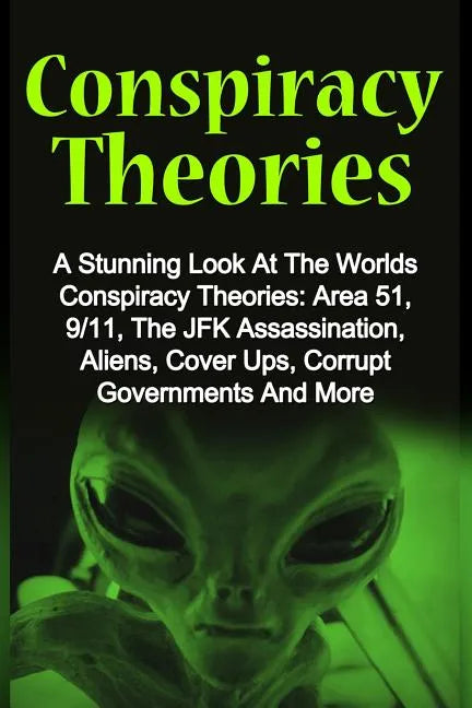 Conspiracy Theories: A Stunning Look At The Worlds Conspiracy Theories: Area 51, 9/11, The JFK Assassination, Aliens, Cover Ups, Corrupt Go - Paperback