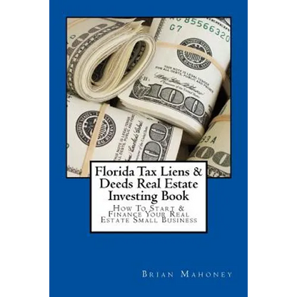 Florida Tax Liens & Deeds Real Estate Investing Book: How To Start & Finance Your Real Estate Small Business - Paperback