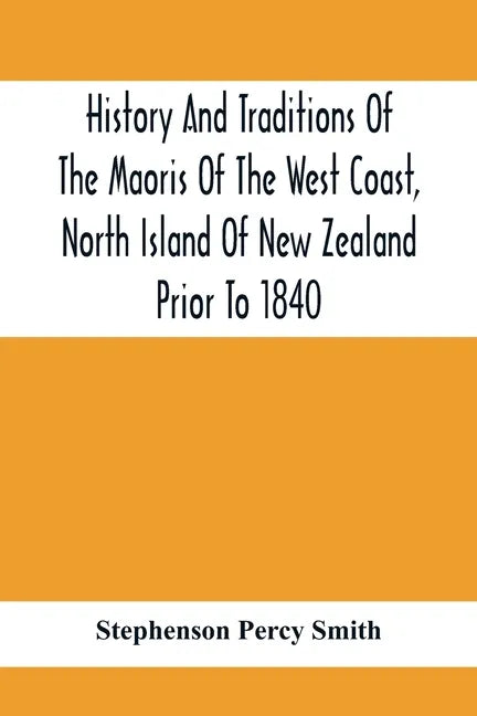 History And Traditions Of The Maoris Of The West Coast, North Island Of New Zealand Prior To 1840 - Paperback