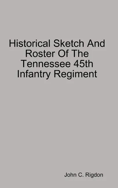 Historical Sketch And Roster Of The Tennessee 45th Infantry Regiment - Hardcover
