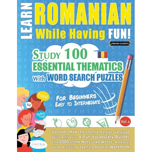 Learn Romanian While Having Fun! - For Beginners: EASY TO INTERMEDIATE - STUDY 100 ESSENTIAL THEMATICS WITH WORD SEARCH PUZZLES - VOL.1 - Uncover How - Paperback