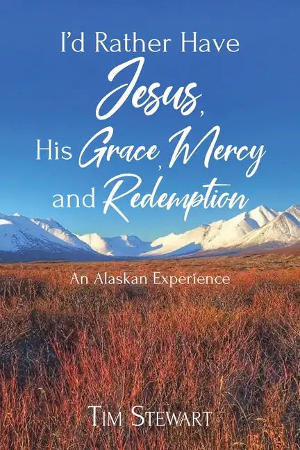 I'd Rather Have Jesus, His Grace, Mercy and Redemption: An Alaskan Experience - Paperback