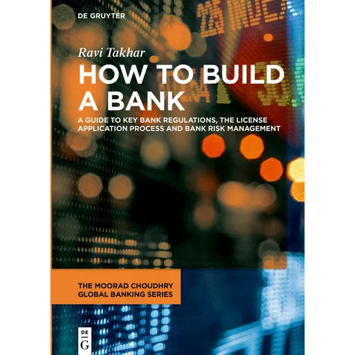 How to Build a Bank: A Guide to Key Bank Regulations, the License Application Process and Bank Risk Management - Hardcover