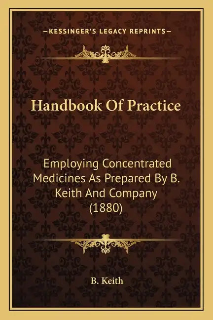 Handbook of Practice: Employing Concentrated Medicines as Prepared by B. Keith and Company (1880) - Paperback