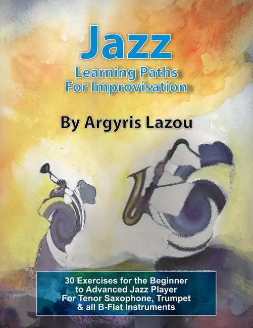 Jazz Learning Paths For Improvisation: 30 Exercises for the Beginner to Advanced Jazz Player/For Tenor Saxophone, Trumpet & all B-Flat Instruments - Paperback