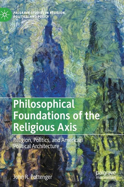 Philosophical Foundations of the Religious Axis: Religion, Politics, and American Political Architecture - Hardcover