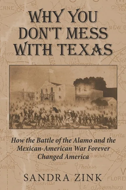 Why You Don't Mess With Texas: How the Battle of the Alamo and the Mexican-American War Forever Changed America - Paperback