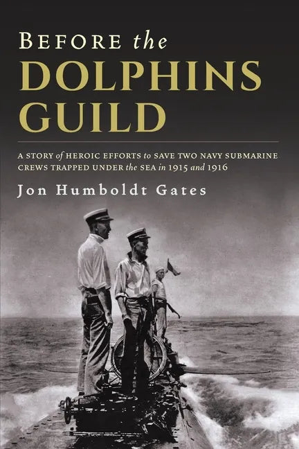 Before The Dolphins Guild: A Story of Heroic Efforts to Save Two Navy Submarine Crews Trapped Under the Sea in 1915 and 1916 - Paperback