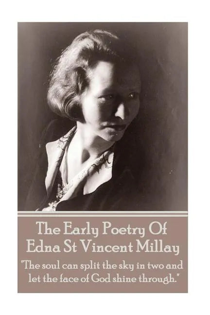 Edna St Vincent Millay - The Early Poetry Of Edna St Vincent Millay: "The soul can split the sky in two and let the face of God shine through." - Paperback