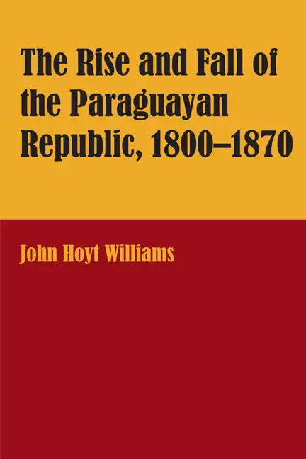 The Rise and Fall of the Paraguayan Republic, 1800-1870 - Paperback