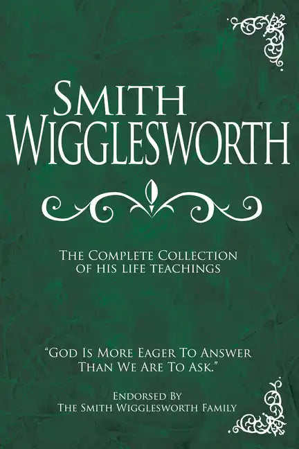 Smith Wigglesworth: The Complete Collection of His Life Teachings - Hardcover