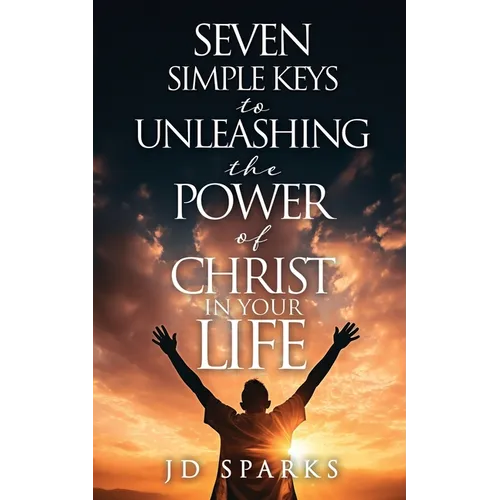 Seven Simple Keys to Unleashing the Power of Christ in Your Life - Paperback