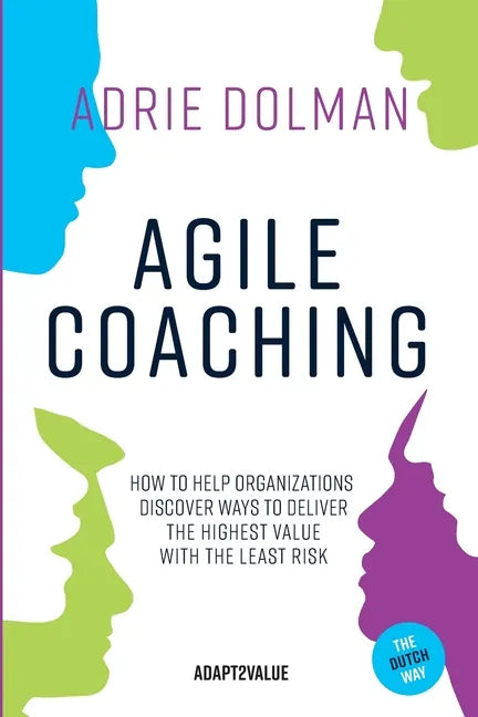 Agile Coaching, the Dutch way: How to help organizations discover ways to deliver the highest value in the shortest time and with the least risk - Paperback