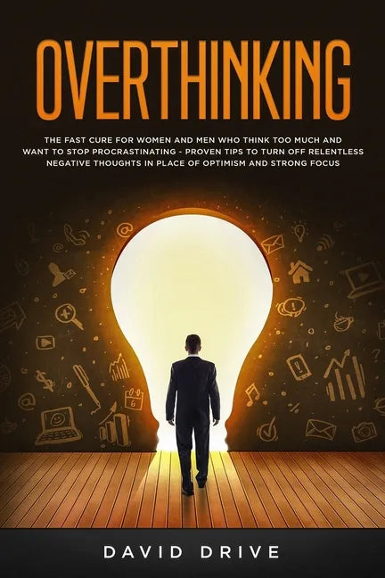 Overthinking: The Fast Cure for Women and Men Who Think Too Much and Want to Stop Procrastinating - Proven Tips to Turn Off Relentle - Paperback