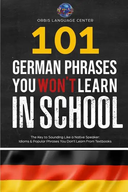 101 German Phrases You Won't Learn in School: The Key to Sounding Like a Native Speaker: Idioms & Popular Phrases You Don't Learn from Textbooks. Rapi - Paperback