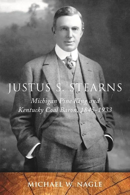 Justus S. Stearns: Michigan Pine King and Kentucky Coal Baron, 1845-1933 - Paperback