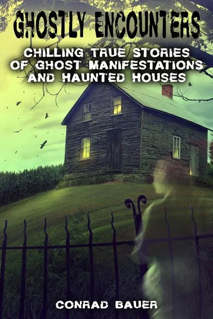 Ghostly Encounters: Chilling True Stories of Ghost Manifestations and Haunted Houses - Paperback