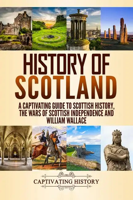 History of Scotland: A Captivating Guide to Scottish History, the Wars of Scottish Independence and William Wallace - Paperback