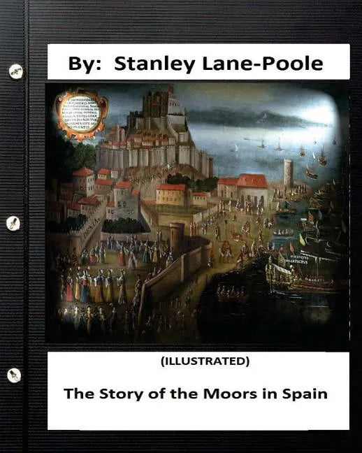The Story of the Moors in Spain. by Stanley Lane-Poole (ILLUSTRATED) - Paperback