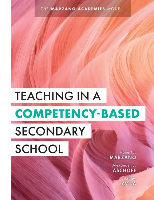 Teaching in a Competency-Based Secondary School: The Marzano Academies Model (Your Definitive Guide to Maximize the Potential of a Solid Competency-Ba - Paperback