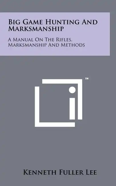 Big Game Hunting And Marksmanship: A Manual On The Rifles, Marksmanship And Methods - Hardcover