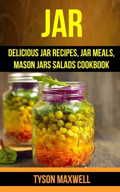 Jar: Delicious Jar Recipes, Jar Meals, Mason Jars Salads Cookbook - Paperback