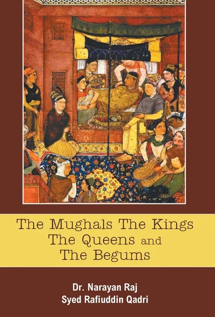 The Mughals The Kings The Queens And The Begums - Hardcover