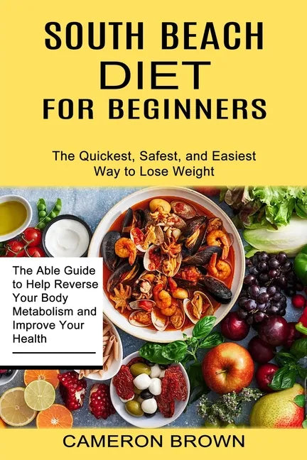 South Beach Diet for Beginners: The Quickest, Safest, and Easiest Way to Lose Weight (The Able Guide to Help Reverse Your Body Metabolism and Improve - Paperback