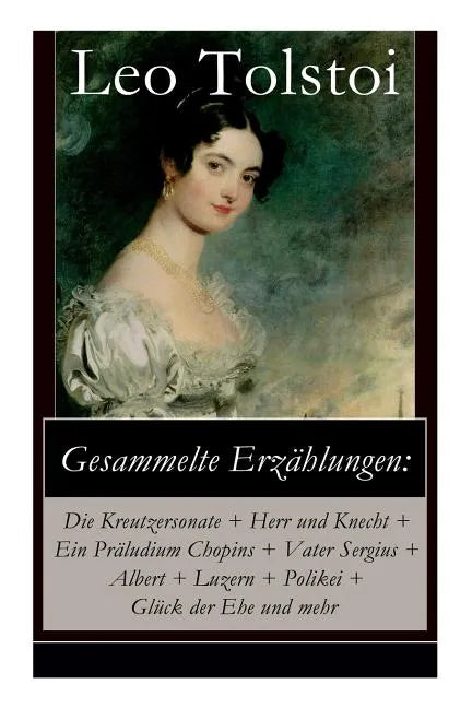 Gesammelte Erzählungen: Die Kreutzersonate + Herr und Knecht + Ein Präludium Chopins + Vater Sergius + Albert + Luzern + Polikei + Glück der E - Paperback